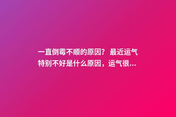 一直倒霉不顺的原因？ 最近运气特别不好是什么原因，运气很差是什么原因呢-第1张-观点-玄机派